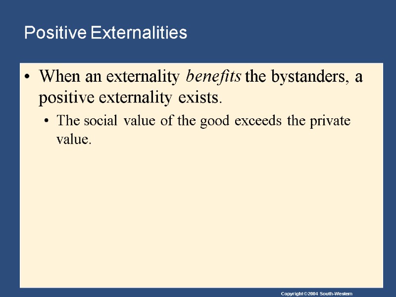 Positive Externalities When an externality benefits the bystanders, a positive externality exists. The social